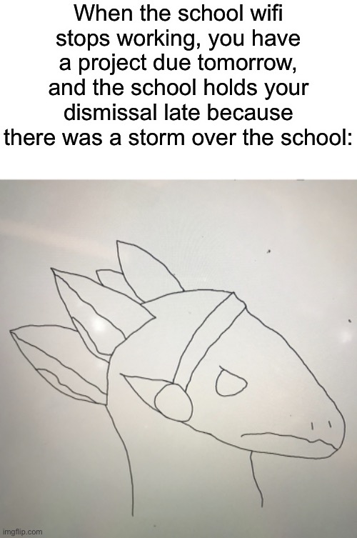 Another angy proto drawing | When the school wifi stops working, you have a project due tomorrow, and the school holds your dismissal late because there was a storm over the school: | made w/ Imgflip meme maker