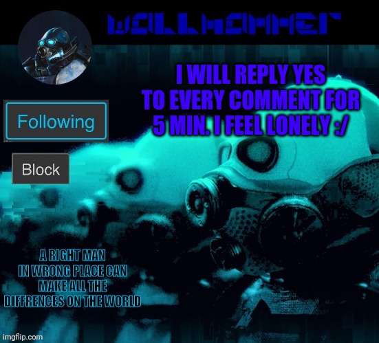 I WILL REPLY YES TO EVERY COMMENT FOR 5 MIN. I FEEL LONELY :/ | image tagged in wallhammer | made w/ Imgflip meme maker