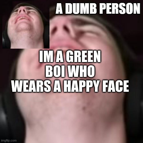 E | IM A GREEN BOI WHO WEARS A HAPPY FACE | image tagged in e | made w/ Imgflip meme maker