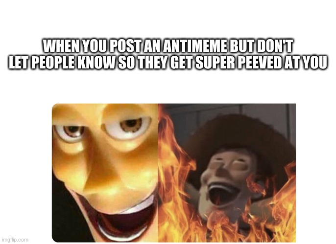 Satanic Woody | WHEN YOU POST AN ANTIMEME BUT DON'T LET PEOPLE KNOW SO THEY GET SUPER PEEVED AT YOU | image tagged in satanic woody | made w/ Imgflip meme maker