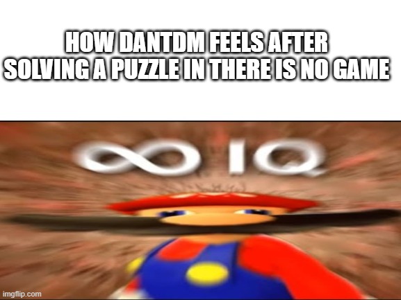 HOW DANTDM FEELS AFTER SOLVING A PUZZLE IN THERE IS NO GAME | image tagged in infinite iq,infinite iq mario | made w/ Imgflip meme maker
