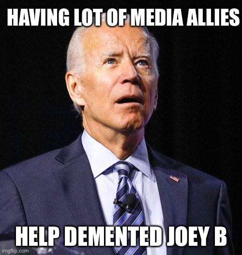 Joe Biden | HAVING LOT OF MEDIA ALLIES HELP DEMENTED JOEY B | image tagged in joe biden | made w/ Imgflip meme maker