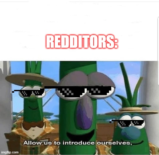 Allow us to introduce ourselves | REDDITORS: | image tagged in allow us to introduce ourselves | made w/ Imgflip meme maker