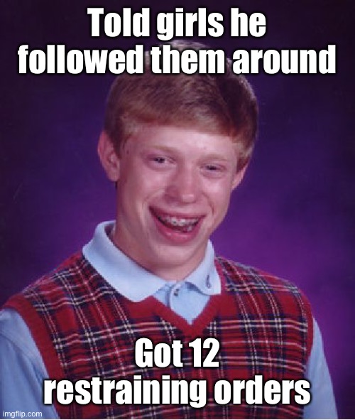 Bad Luck Brian Meme | Told girls he followed them around Got 12 restraining orders | image tagged in memes,bad luck brian | made w/ Imgflip meme maker