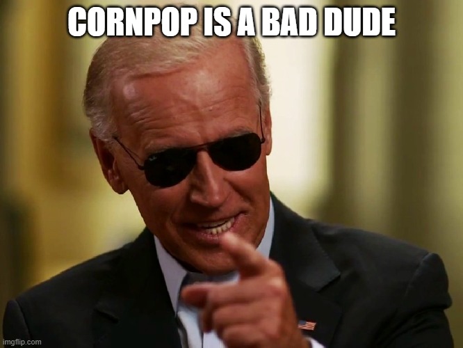 Cool Joe Biden | CORNPOP IS A BAD DUDE | image tagged in cool joe biden | made w/ Imgflip meme maker