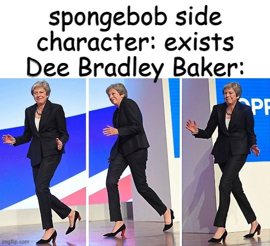 spuchbohb | spongebob side character: exists
Dee Bradley Baker: | image tagged in theresa may walking | made w/ Imgflip meme maker
