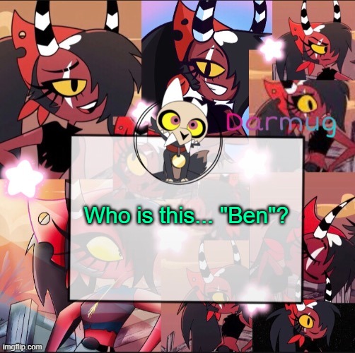 Darmug's announcement template | Who is this... "Ben"? | image tagged in darmug's announcement template | made w/ Imgflip meme maker