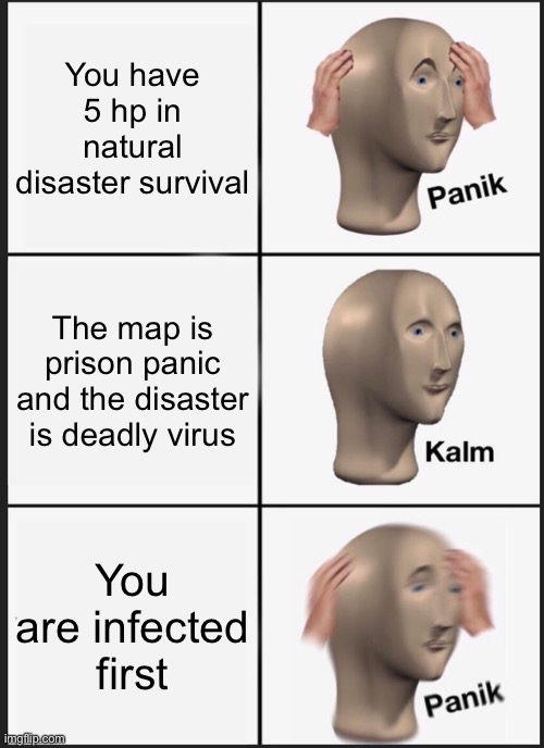 Roblox natural disaster gaming meme | You have 5 hp in natural disaster survival; The map is prison panic and the disaster is deadly virus; You are infected first | image tagged in memes,panik kalm panik | made w/ Imgflip meme maker