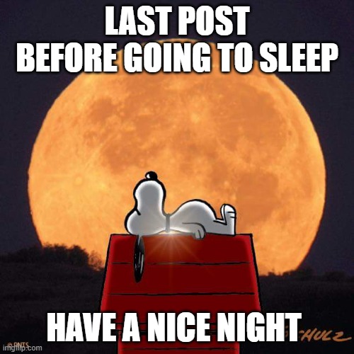 goodnight m8s | LAST POST BEFORE GOING TO SLEEP; HAVE A NICE NIGHT | image tagged in goodnight,hehehe | made w/ Imgflip meme maker