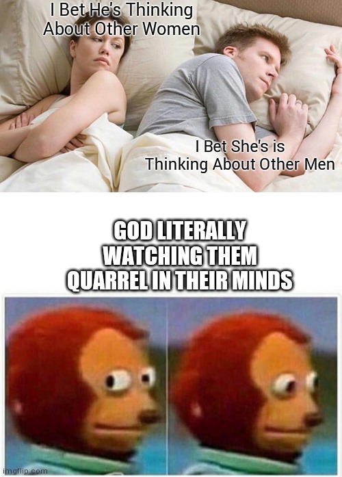 Bruh | I Bet He's Thinking About Other Women; I Bet She's is Thinking About Other Men; GOD LITERALLY WATCHING THEM QUARREL IN THEIR MINDS | image tagged in memes,i bet he's thinking about other women,monkey puppet | made w/ Imgflip meme maker