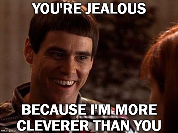 Dumb and Dumberer | YOU'RE JEALOUS; BECAUSE I'M MORE CLEVERER THAN YOU | image tagged in dumb and dumber | made w/ Imgflip meme maker