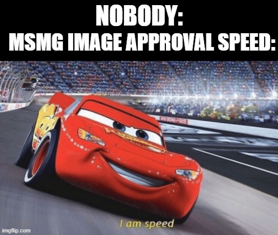 how become fast stream | NOBODY:; MSMG IMAGE APPROVAL SPEED: | image tagged in i am speed,moderators,fast | made w/ Imgflip meme maker