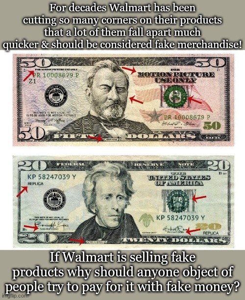 For decades Walmart has been cutting so many corners on their products that a lot of them fall apart much quicker & should be considered fake merchandise! If Walmart is selling fake products why should anyone object of people try to pay for it with fake money? | made w/ Imgflip meme maker