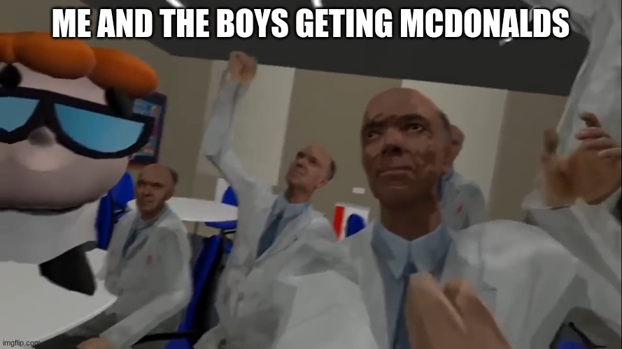 No im with the science team! | ME AND THE BOYS GETING MCDONALDS | image tagged in no im with the science team | made w/ Imgflip meme maker