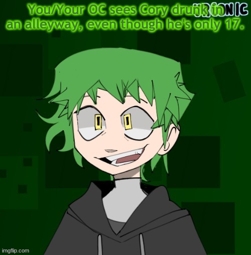 Repost of one of my old RP's. | You/Your OC sees Cory drunk in an alleyway, even though he's only 17. | made w/ Imgflip meme maker