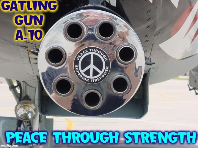 GATLING GUN
A-10 PEACE THROUGH STRENGTH | made w/ Imgflip meme maker