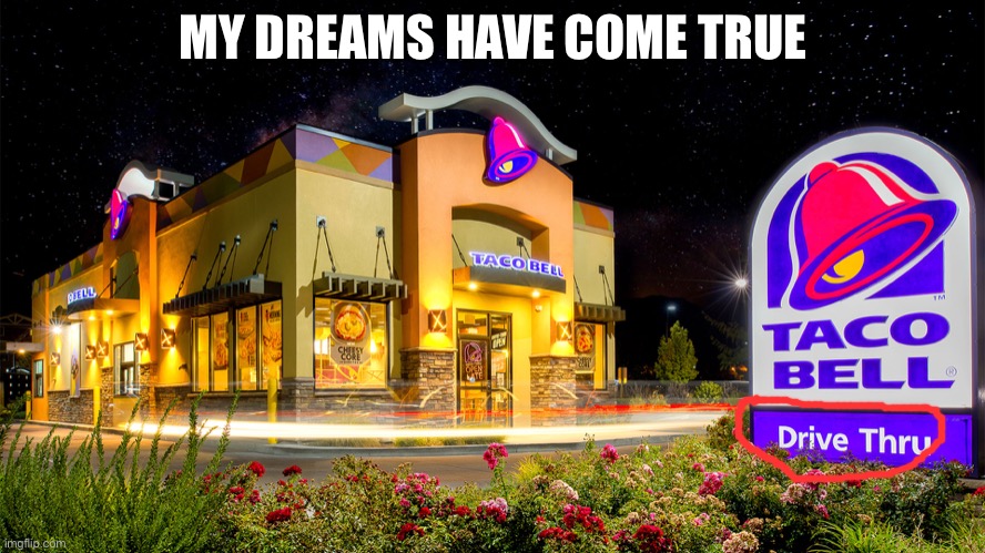tacobell |  MY DREAMS HAVE COME TRUE | image tagged in tacobell | made w/ Imgflip meme maker