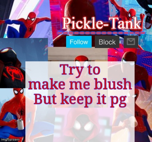 1-100 | Try to make me blush
But keep it pg | image tagged in pickle-tank but he's in the spider verse | made w/ Imgflip meme maker