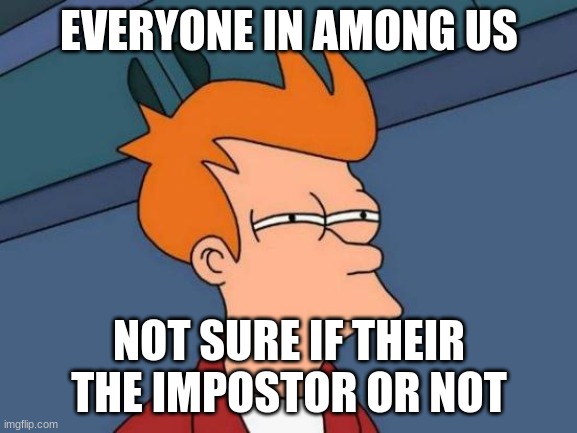 Futurama Fry | EVERYONE IN AMONG US; NOT SURE IF THEIR THE IMPOSTOR OR NOT | image tagged in memes,futurama fry | made w/ Imgflip meme maker