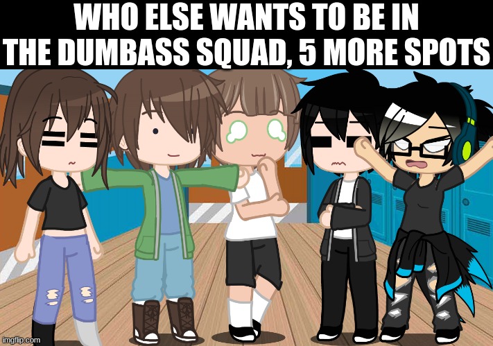 *all taken lol | WHO ELSE WANTS TO BE IN THE DUMBASS SQUAD, 5 MORE SPOTS | made w/ Imgflip meme maker