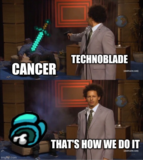 techno | TECHNOBLADE; CANCER; THAT'S HOW WE DO IT | image tagged in memes,who killed hannibal | made w/ Imgflip meme maker