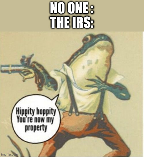 Hippity hoppity, you're now my property | NO ONE :
THE IRS: | image tagged in hippity hoppity you're now my property | made w/ Imgflip meme maker