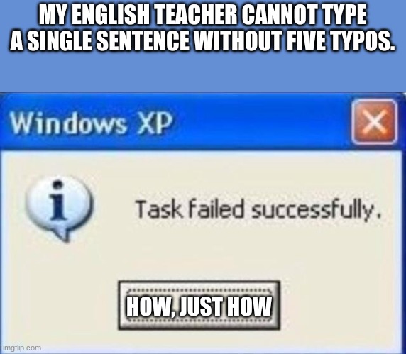 How are you even an English teacher? | MY ENGLISH TEACHER CANNOT TYPE A SINGLE SENTENCE WITHOUT FIVE TYPOS. HOW, JUST HOW | image tagged in task failed successfully | made w/ Imgflip meme maker