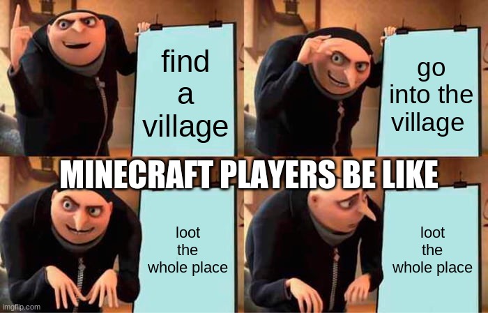 reeeeeeeee | find a village; go into the village; MINECRAFT PLAYERS BE LIKE; loot the whole place; loot the whole place | image tagged in memes,gru's plan | made w/ Imgflip meme maker