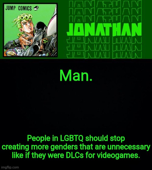 Man. People in LGBTQ should stop creating more genders that are unnecessary like if they were DLCs for videogames. | image tagged in gionata | made w/ Imgflip meme maker