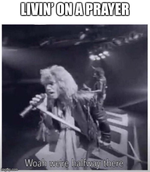 Half way there | LIVIN’ ON A PRAYER | image tagged in non jovi halfway there,bon jovi,living on a orayer | made w/ Imgflip meme maker