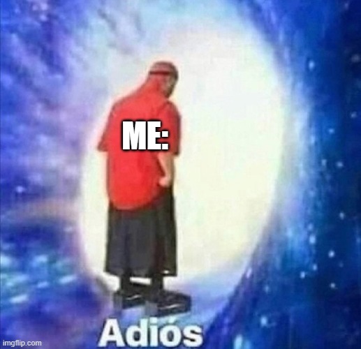 Adios | ME: | image tagged in adios | made w/ Imgflip meme maker