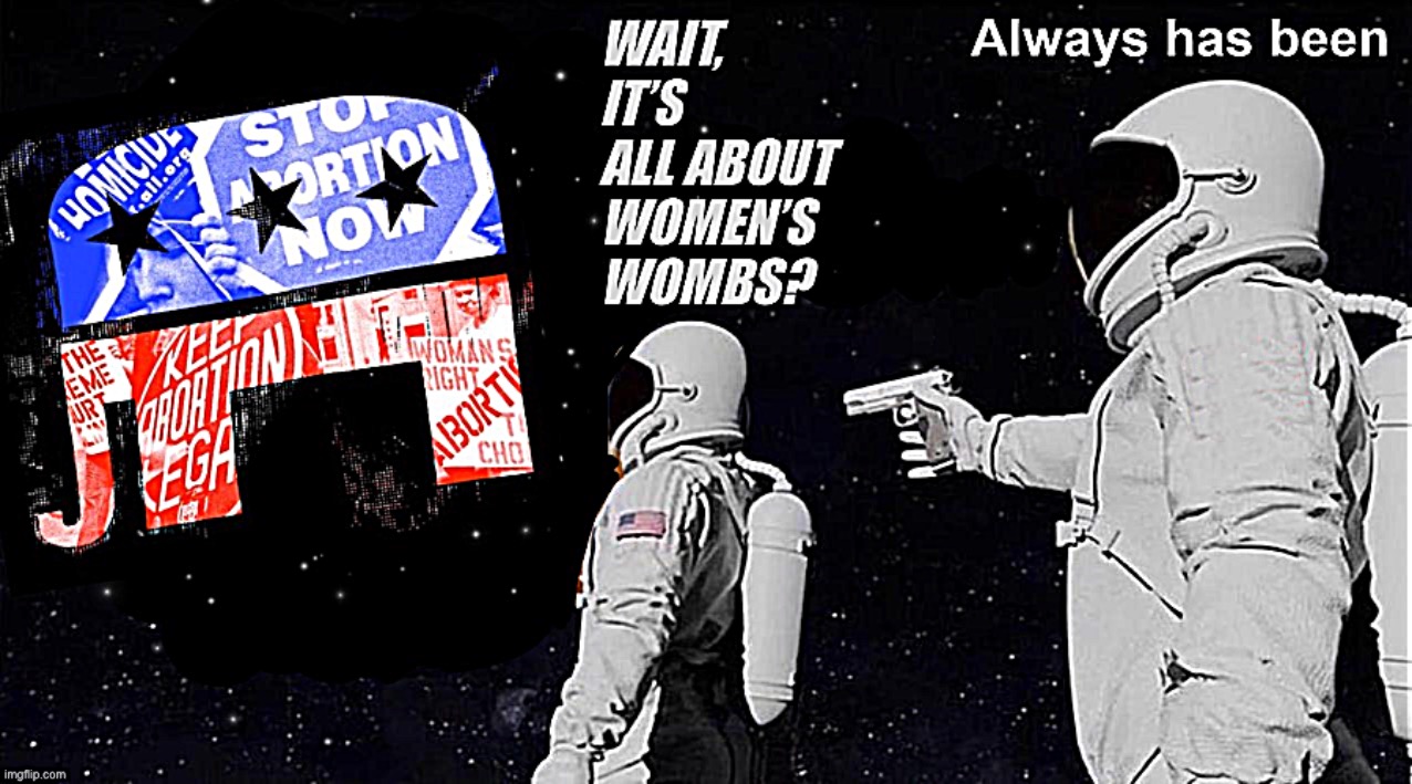 Remember when abortion was at the center of the culture wars? Well the issue hasn’t gone away, and it never will | image tagged in anti-choice gop | made w/ Imgflip meme maker