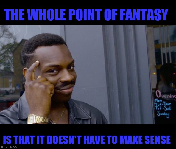 THE WHOLE POINT OF FANTASY IS THAT IT DOESN'T HAVE TO MAKE SENSE | image tagged in memes,roll safe think about it | made w/ Imgflip meme maker