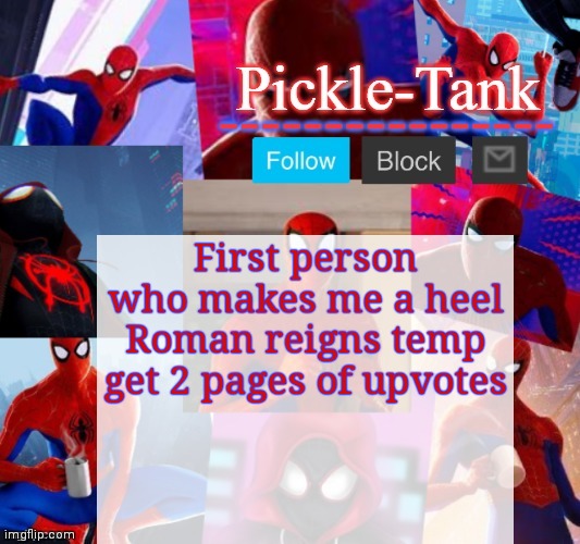 Pickle-Tank but he's in the spider verse | First person who makes me a heel Roman reigns temp get 2 pages of upvotes | image tagged in pickle-tank but he's in the spider verse | made w/ Imgflip meme maker