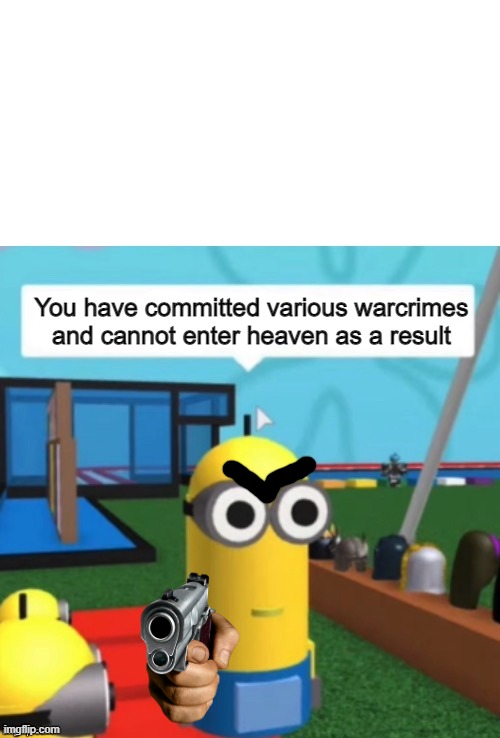 I Have Committed Various Warcrimes | You have committed various warcrimes and cannot enter heaven as a result | image tagged in i have committed various warcrimes | made w/ Imgflip meme maker