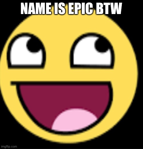 Name is epic by the way | NAME IS EPIC BTW | image tagged in epic | made w/ Imgflip meme maker