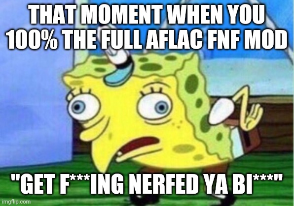 Mocking Spongebob | THAT MOMENT WHEN YOU 100% THE FULL AFLAC FNF MOD; "GET F***ING NERFED YA BI***" | image tagged in memes,mocking spongebob | made w/ Imgflip meme maker