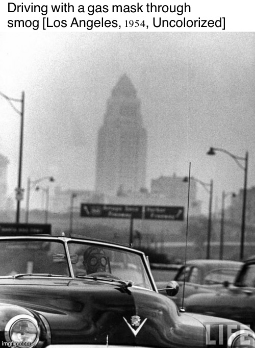 Photo taken by Allan Grant for Life Magazine. | Driving with a gas mask through smog [Los Angeles, 1954, Uncolorized] | image tagged in gas mask driver,los angeles,car,gas mask,driving,historical meme | made w/ Imgflip meme maker
