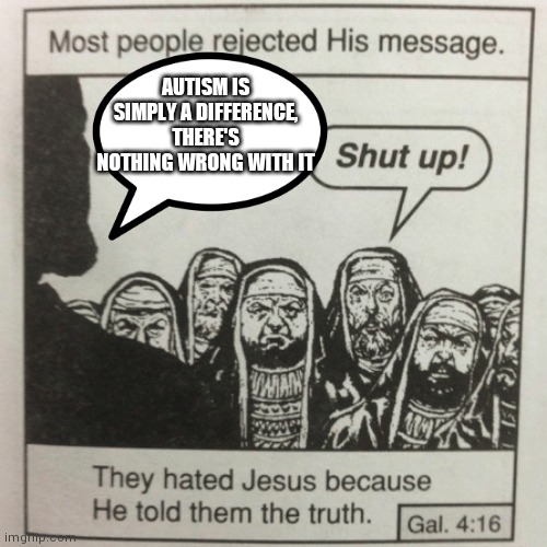 They hated jesus because he told them the truth | AUTISM IS SIMPLY A DIFFERENCE, THERE'S NOTHING WRONG WITH IT | image tagged in they hated jesus because he told them the truth | made w/ Imgflip meme maker