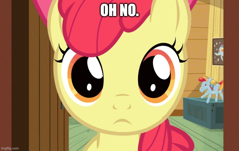 Confused Applebloom (MLP) | OH NO. | image tagged in confused applebloom mlp | made w/ Imgflip meme maker