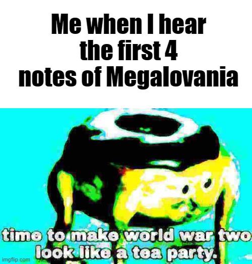 Me when I hear the first 4 notes of Megalovania | image tagged in memes,blank transparent square,deep fried time to make world war 2 look like a tea party | made w/ Imgflip meme maker