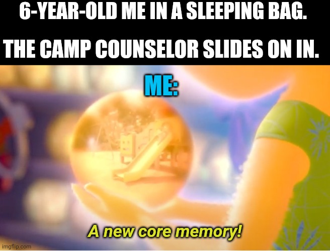 Huh!? | 6-YEAR-OLD ME IN A SLEEPING BAG. THE CAMP COUNSELOR SLIDES ON IN. ME:; A new core memory! | image tagged in a new core memory | made w/ Imgflip meme maker