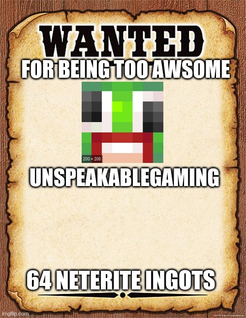 wanted poster | FOR BEING TOO AWSOME; UNSPEAKABLEGAMING; 64 NETERITE INGOTS | image tagged in wanted poster | made w/ Imgflip meme maker