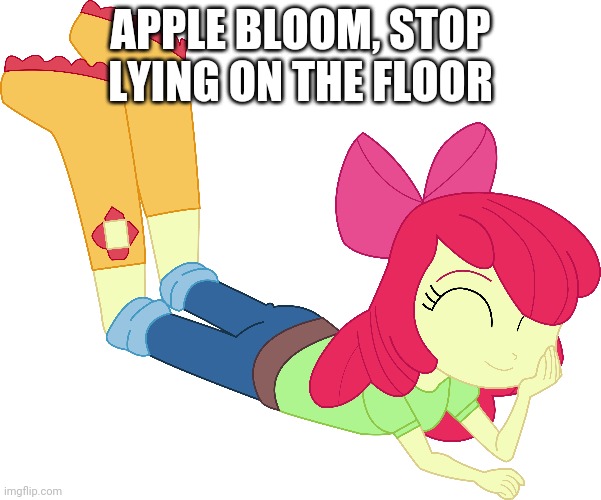 . | APPLE BLOOM, STOP LYING ON THE FLOOR | image tagged in blom aplr | made w/ Imgflip meme maker