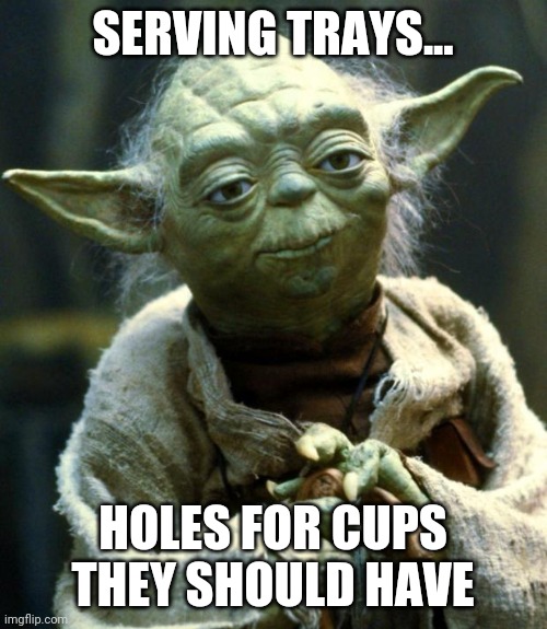 Why don't server trays have holes for the drinks, so they can just sit them in there and not spill everywhere | SERVING TRAYS... HOLES FOR CUPS THEY SHOULD HAVE | image tagged in memes,star wars yoda | made w/ Imgflip meme maker
