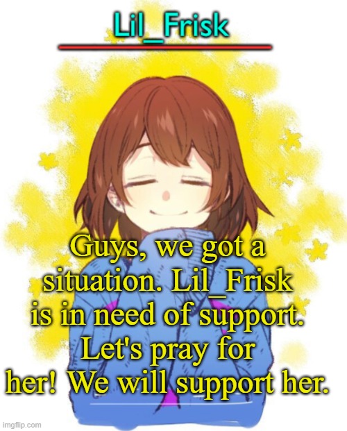 By Paul. | Guys, we got a situation. Lil_Frisk is in need of support. Let's pray for her! We will support her. | image tagged in hey you little frisky | made w/ Imgflip meme maker