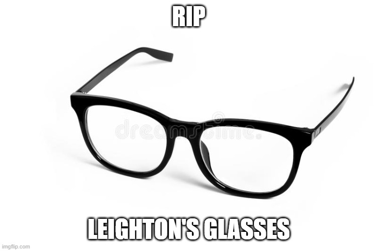 eyeglasses rip | RIP; LEIGHTON'S GLASSES | image tagged in rip,eyeglasses,glasses,eye surgery | made w/ Imgflip meme maker