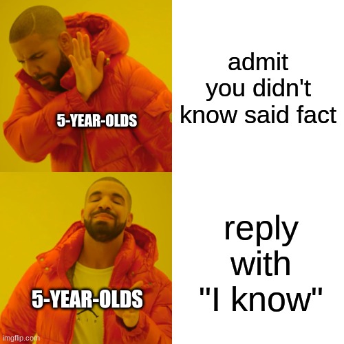 that describes 5-year-olds all right | admit you didn't know said fact; 5-YEAR-OLDS; reply with "I know"; 5-YEAR-OLDS | image tagged in memes,drake hotline bling | made w/ Imgflip meme maker