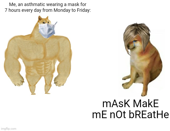 You whiny ass Karens | Me, an asthmatic wearing a mask for 7 hours every day from Monday to Friday:; mAsK MakE mE nOt bREatHe | image tagged in memes,buff doge vs cheems | made w/ Imgflip meme maker