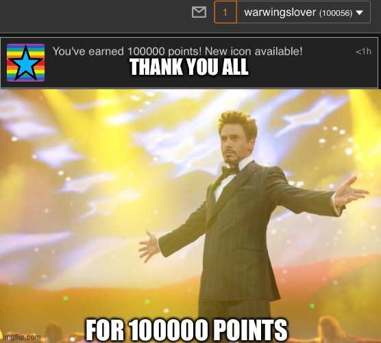 Pog | THANK YOU ALL; FOR 100000 POINTS | image tagged in tony stark success,poggers,pogchamp,lets go | made w/ Imgflip meme maker